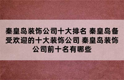 秦皇岛装饰公司十大排名 秦皇岛备受欢迎的十大装饰公司 秦皇岛装饰公司前十名有哪些